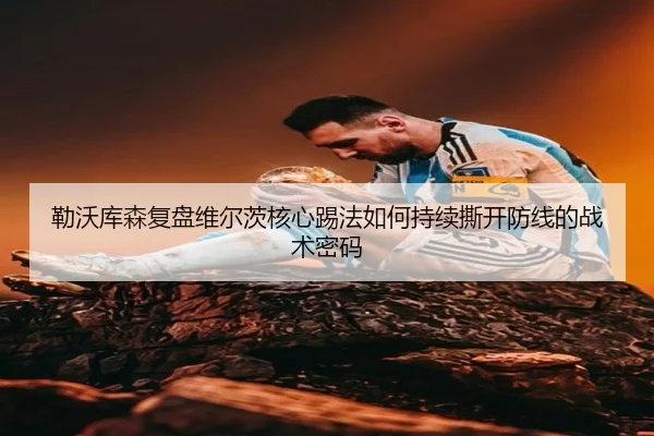 勒沃库森复盘维尔茨核心踢法如何持续撕开防线的战术密码