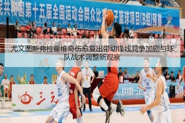 尤文图斯弗拉霍维奇伤愈复出带动锋线竞争加剧与球队战术调整新观察 - kaiyun